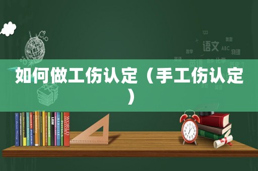 如何做工傷認定（手工傷認定）