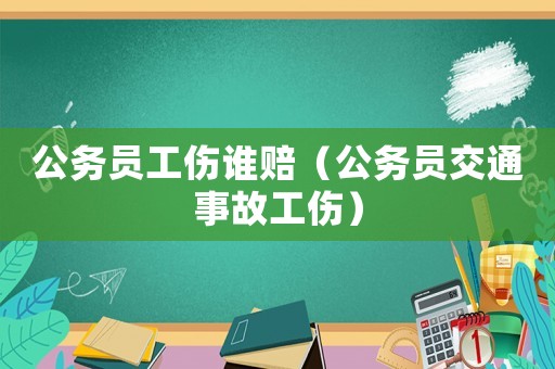公務員工傷誰賠（公務員交通事故工傷）