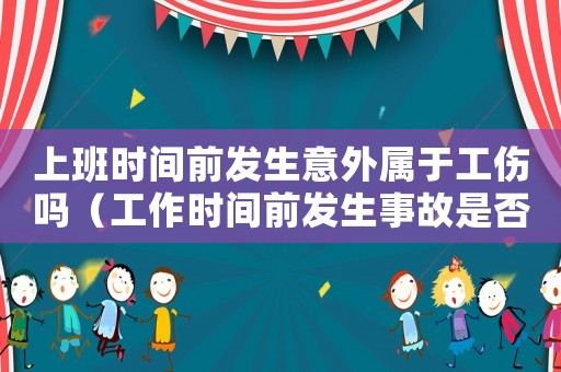 上班時間前發(fā)生意外屬于工傷嗎（工作時間前發(fā)生事故是否工傷）