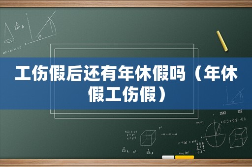 工傷假后還有年休假嗎（年休假工傷假）