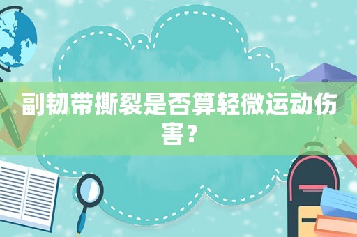 副韌帶撕裂是否算輕微運動傷害？