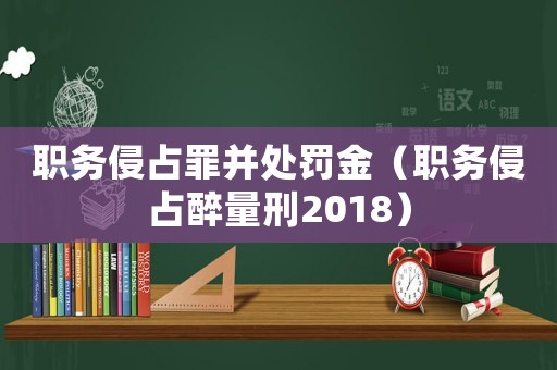 職務侵占罪并處罰金（職務侵占醉量刑2018）