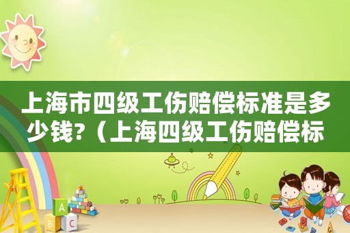 上海市四級工傷賠償標準是多少錢?（上海四級工傷賠償標準2015）