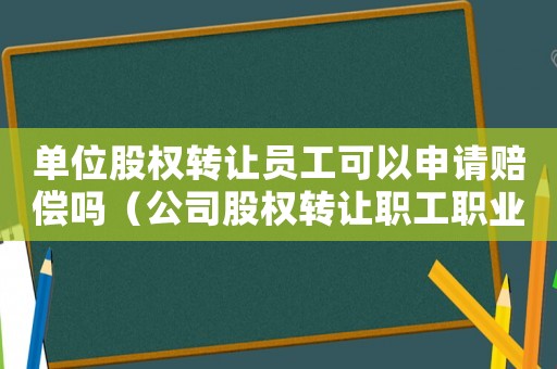 單位股權轉讓員工可以申請賠償嗎（公司股權轉讓職工職業病工傷賠償）
