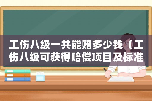 工傷八級一共能賠多少錢（工傷八級可獲得賠償項目及標準）