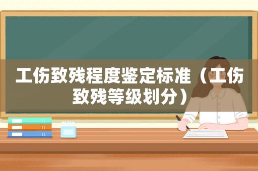 工傷致殘程度鑒定標準（工傷致殘等級劃分）