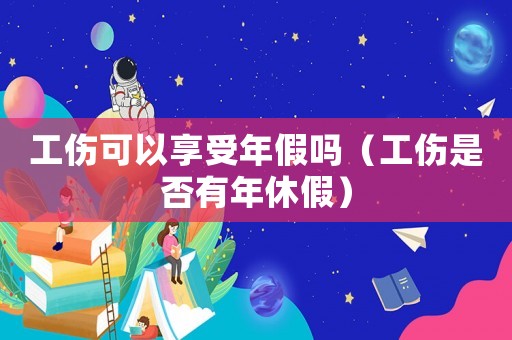 工傷可以享受年假嗎（工傷是否有年休假）