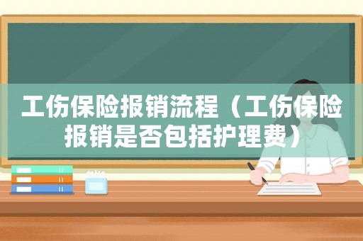 工傷保險報銷流程（工傷保險報銷是否包括護理費）