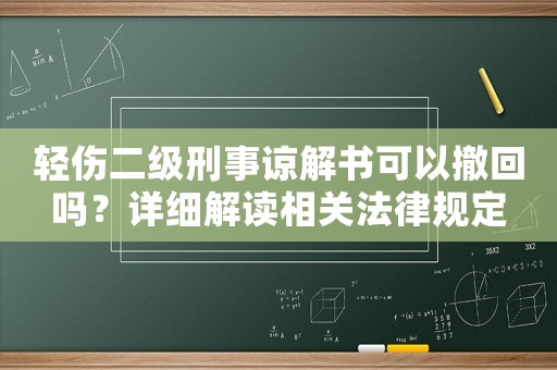 輕傷二級刑事諒解書可以撤回嗎？詳細解讀相關法律規定
