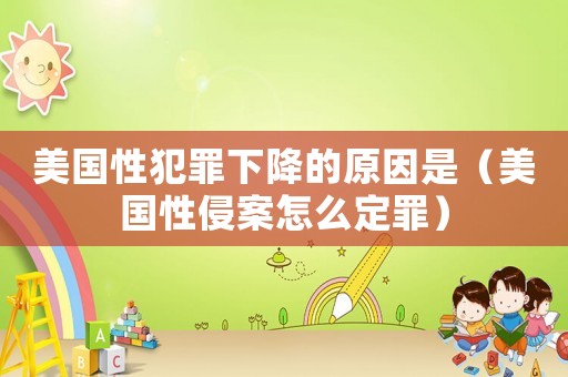 美國性犯罪下降的原因是（美國性侵案怎么定罪）