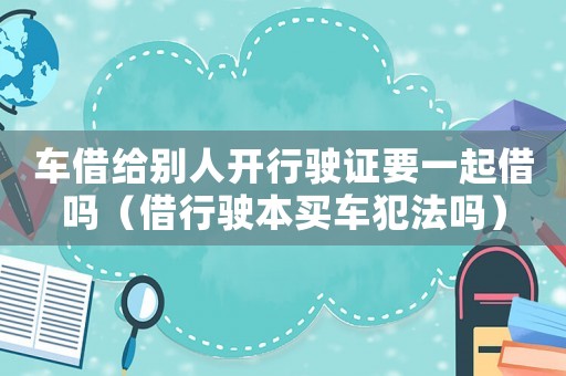車借給別人開行駛證要一起借嗎（借行駛本買車犯法嗎）