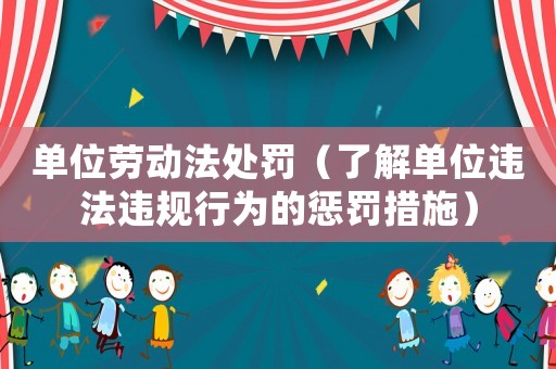 單位勞動法處罰（了解單位違法違規(guī)行為的懲罰措施）