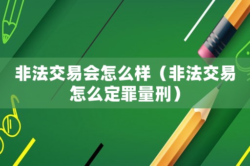 非法交易會怎么樣（非法交易怎么定罪量刑）