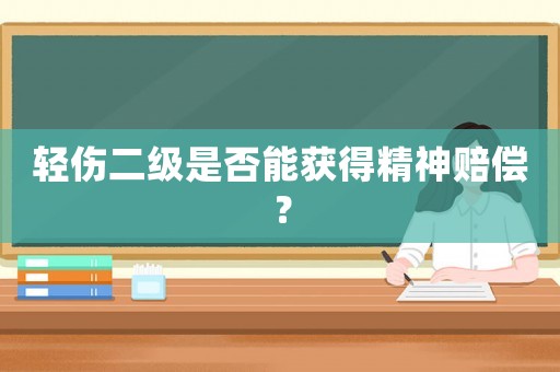 輕傷二級是否能獲得精神賠償？