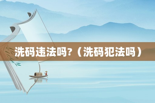洗碼違法嗎?（洗碼犯法嗎）