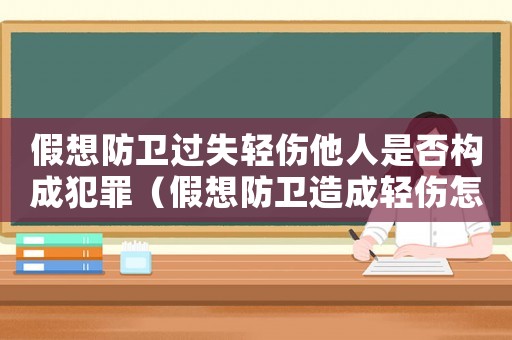 假想防衛(wèi)過(guò)失輕傷他人是否構(gòu)成犯罪（假想防衛(wèi)造成輕傷怎么定罪）