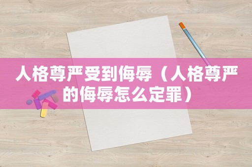 人格尊嚴(yán)受到侮辱（人格尊嚴(yán)的侮辱怎么定罪）