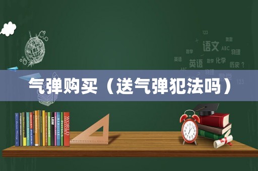 氣彈購買（送氣彈犯法嗎）