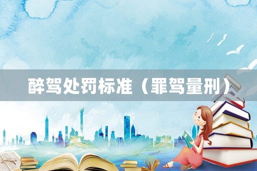 醉駕處罰標準（罪駕量刑）