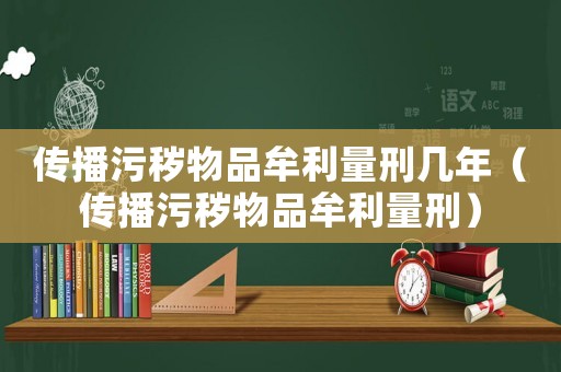 傳播污穢物品牟利量刑幾年（傳播污穢物品牟利量刑）