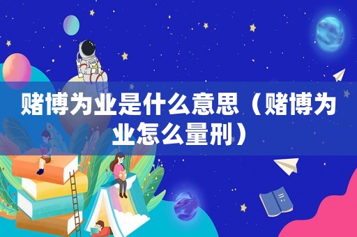 賭博為業是什么意思（賭博為業怎么量刑）