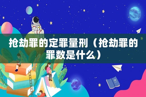 搶劫罪的定罪量刑（搶劫罪的罪數(shù)是什么）