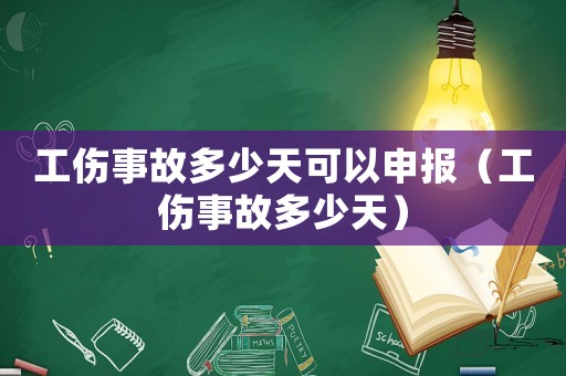 工傷事故多少天可以申報（工傷事故多少天）