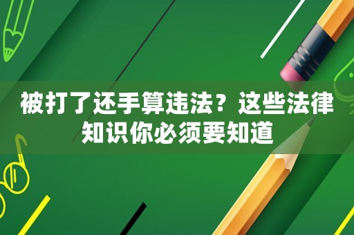 被打了還手算違法？這些法律知識你必須要知道