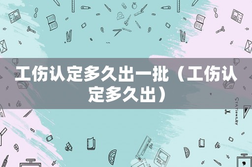 工傷認定多久出一批（工傷認定多久出）