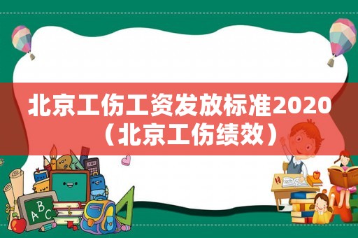 北京工傷工資發(fā)放標(biāo)準(zhǔn)2020（北京工傷績效）