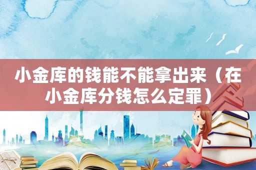 小金庫的錢能不能拿出來（在小金庫分錢怎么定罪）