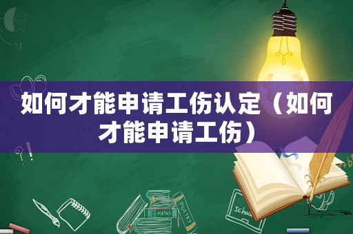 如何才能申請工傷認定（如何才能申請工傷）