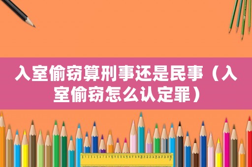 入室偷竊算刑事還是民事（入室偷竊怎么認定罪）