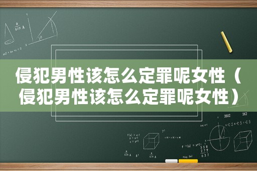 侵犯男性該怎么定罪呢女性（侵犯男性該怎么定罪呢女性）
