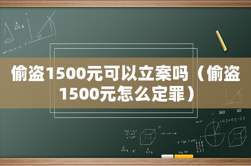 偷盜1500元可以立案嗎（偷盜1500元怎么定罪）