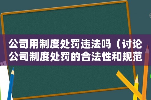 公司用制度處罰違法嗎（討論公司制度處罰的合法性和規范性）