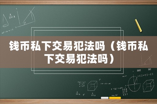錢(qián)幣私下交易犯法嗎（錢(qián)幣私下交易犯法嗎）