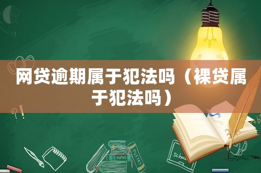 網(wǎng)貸逾期屬于犯法嗎（裸貸屬于犯法嗎）