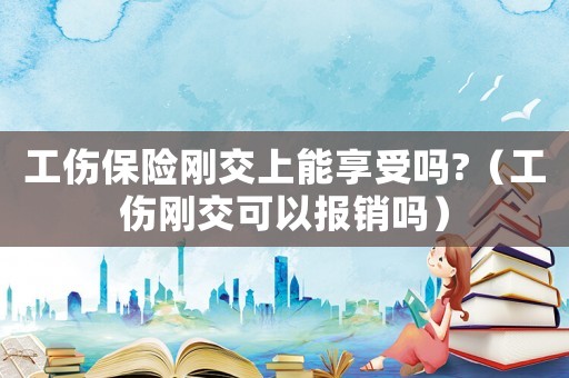 工傷保險剛交上能享受嗎?（工傷剛交可以報銷嗎）