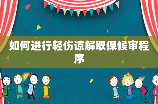 如何進行輕傷諒解取保候審程序