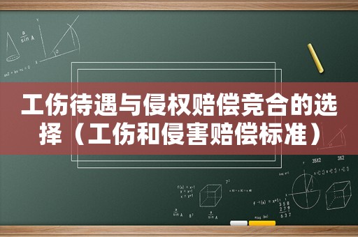工傷待遇與侵權賠償競合的選擇（工傷和侵害賠償標準）