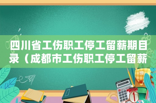 四川省工傷職工停工留薪期目錄（成都市工傷職工停工留薪期分類目錄(暫行)）