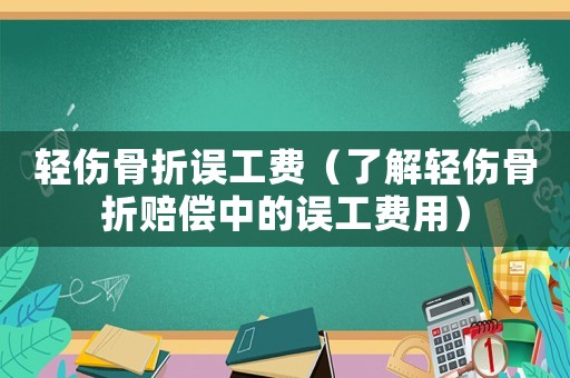 輕傷骨折誤工費（了解輕傷骨折賠償中的誤工費用）