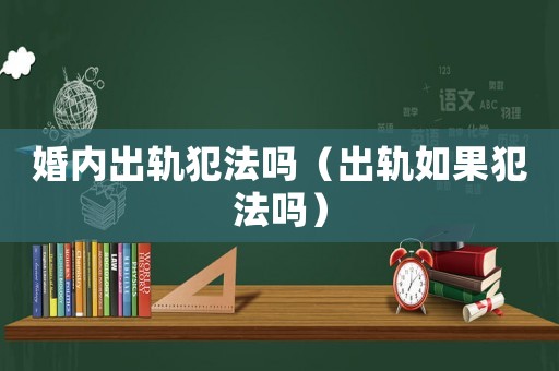 婚內出軌犯法嗎（出軌如果犯法嗎）