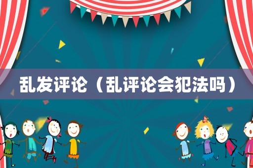 亂發評論（亂評論會犯法嗎）