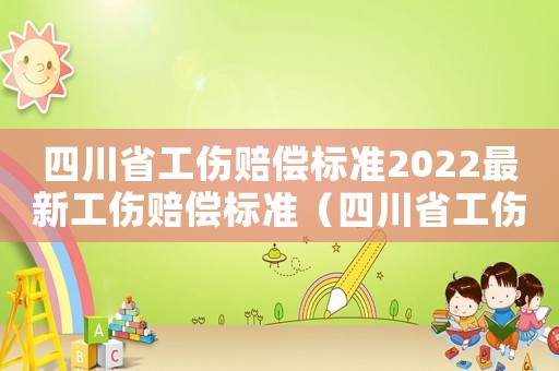 四川省工傷賠償標準2022最新工傷賠償標準（四川省工傷賠償標準2016）