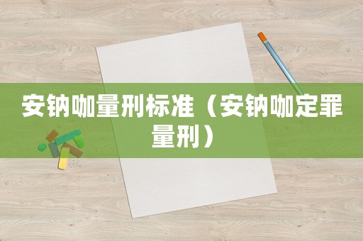 安鈉咖量刑標(biāo)準(zhǔn)（安鈉咖定罪量刑）