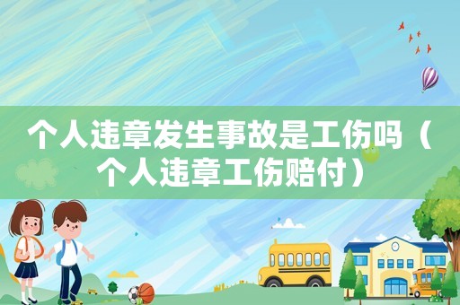 個人違章發(fā)生事故是工傷嗎（個人違章工傷賠付）