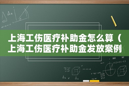 上海工傷醫療補助金怎么算（上海工傷醫療補助金發放案例）