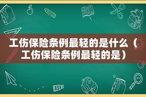工傷保險條例最輕的是什么（工傷保險條例最輕的是）